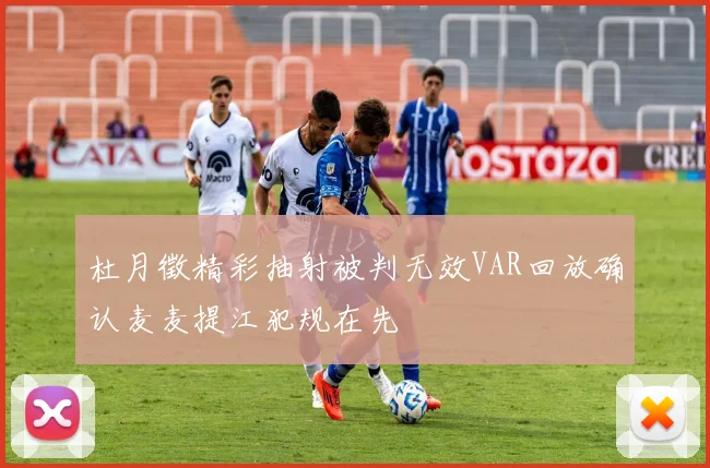 杜月徵精彩抽射被判无效VAR回放确认麦麦提江犯规在先