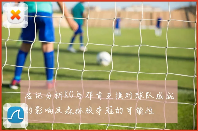 名记分析KG与邓肯互换对球队成就的影响及森林狼夺冠的可能性